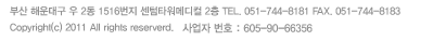 ] λ ؿ뱸  2 1516 Ÿ޵ 2 TEL. 051-744-8181 FAX. 051-744-8183, ] λ λ  485-6 ޵Į 6,11 TEL. 051-818-8300, Copyright(c) 2011 All rights reserverd.